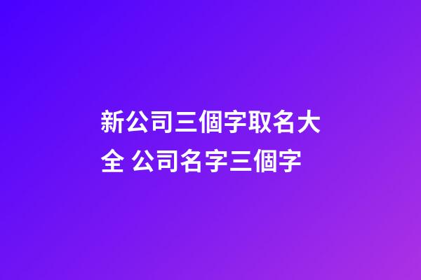 新公司三個字取名大全 公司名字三個字-第1張-公司起名-玄機派